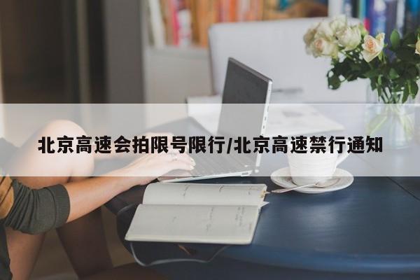 北京高速会拍限号限行/北京高速禁行通知
