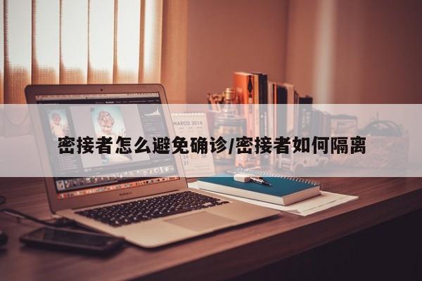 密接者怎么避免确诊/密接者如何隔离