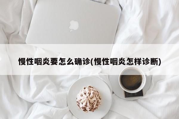 慢性咽炎要怎么确诊(慢性咽炎怎样诊断)