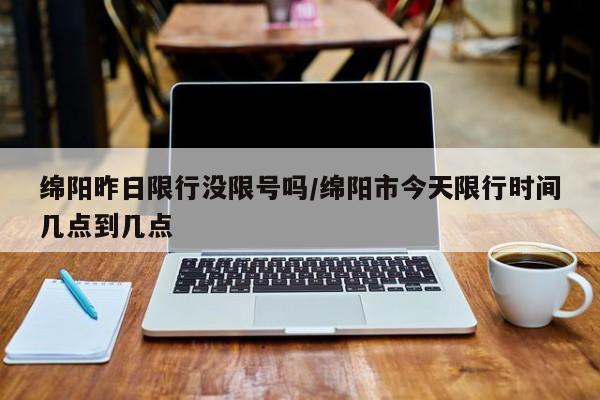 绵阳昨日限行没限号吗/绵阳市今天限行时间几点到几点