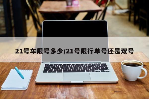 21号车限号多少/21号限行单号还是双号