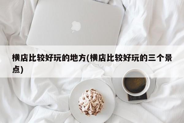 横店比较好玩的地方(横店比较好玩的三个景点)