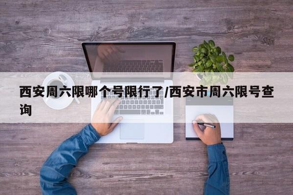 西安周六限哪个号限行了/西安市周六限号查询