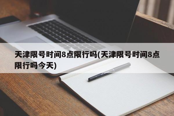 天津限号时间8点限行吗(天津限号时间8点限行吗今天)