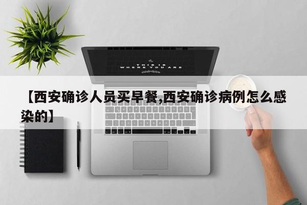 【西安确诊人员买早餐,西安确诊病例怎么感染的】