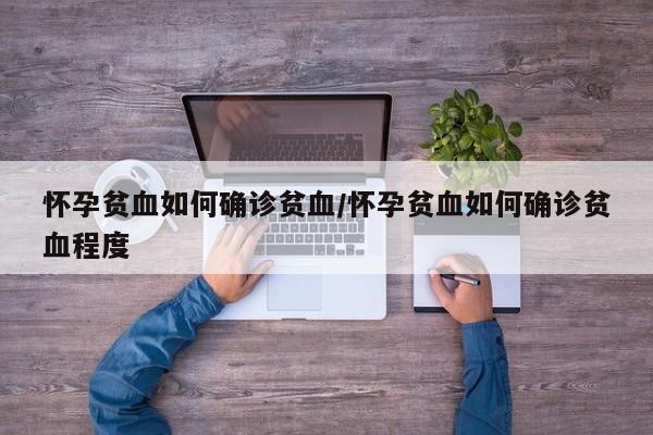 怀孕贫血如何确诊贫血/怀孕贫血如何确诊贫血程度