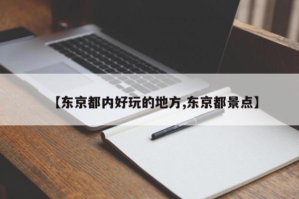 【东京都内好玩的地方,东京都景点】