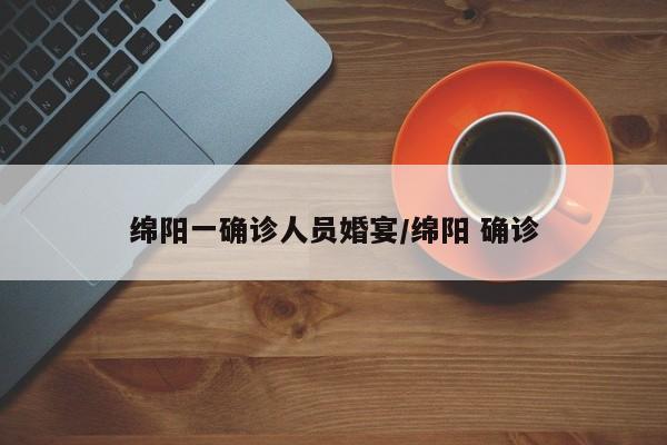 绵阳一确诊人员婚宴/绵阳 确诊