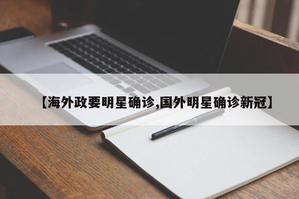 【海外政要明星确诊,国外明星确诊新冠】