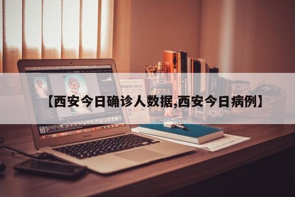 【西安今日确诊人数据,西安今日病例】