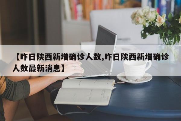 【昨日陕西新增确诊人数,昨日陕西新增确诊人数最新消息】
