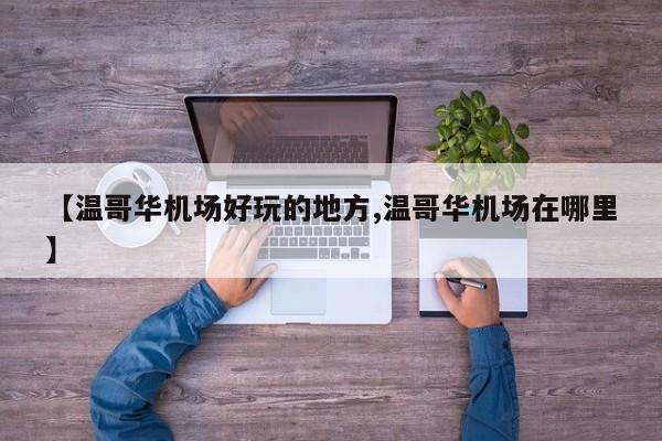 【温哥华机场好玩的地方,温哥华机场在哪里】