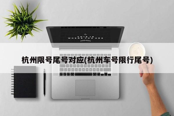 杭州限号尾号对应(杭州车号限行尾号)