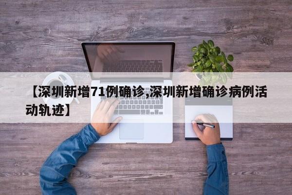 【深圳新增71例确诊,深圳新增确诊病例活动轨迹】