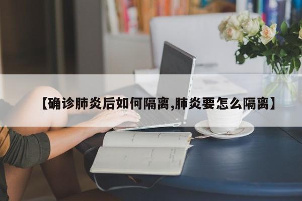 【确诊肺炎后如何隔离,肺炎要怎么隔离】
