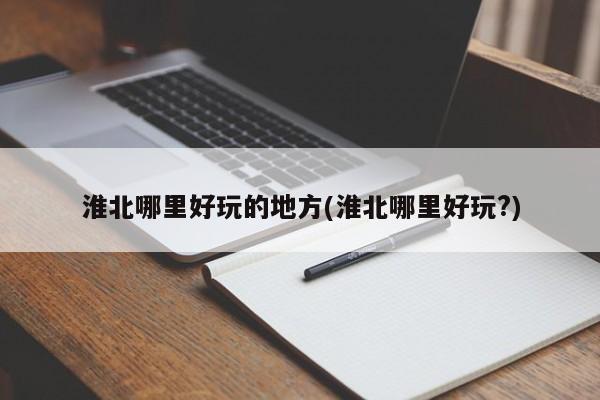 淮北哪里好玩的地方(淮北哪里好玩?)