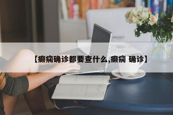 【癫痫确诊都要查什么,癫痫 确诊】